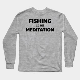 Fishing is Meditation Long Sleeve T-Shirt